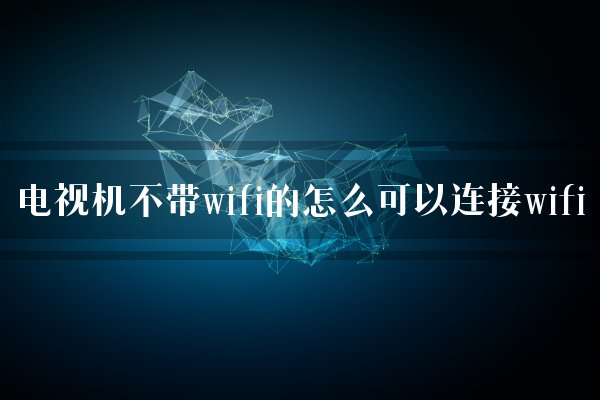 電視機不帶wifi的怎么可以連接wifi